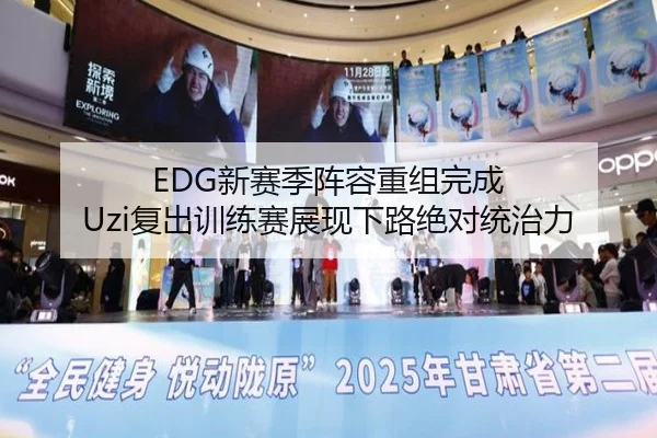 EDG新赛季阵容重组完成 Uzi复出训练赛展现下路绝对统治力