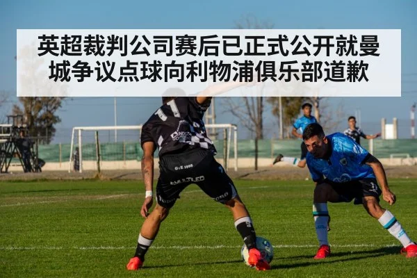 英超裁判公司赛后已正式公开就曼城争议点球向利物浦俱乐部道歉