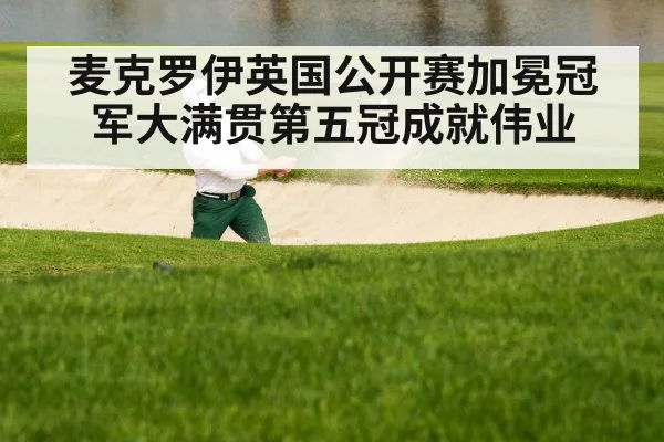 麦克罗伊英国公开赛加冕冠军大满贯第五冠成就伟业