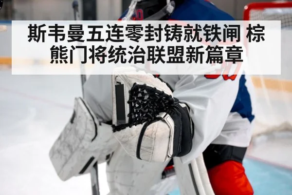 斯韦曼五连零封铸就铁闸 棕熊门将统治联盟新篇章