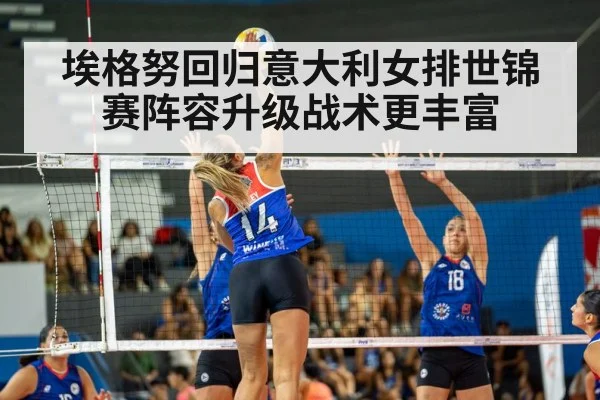 埃格努回归意大利女排世锦赛阵容升级战术更丰富