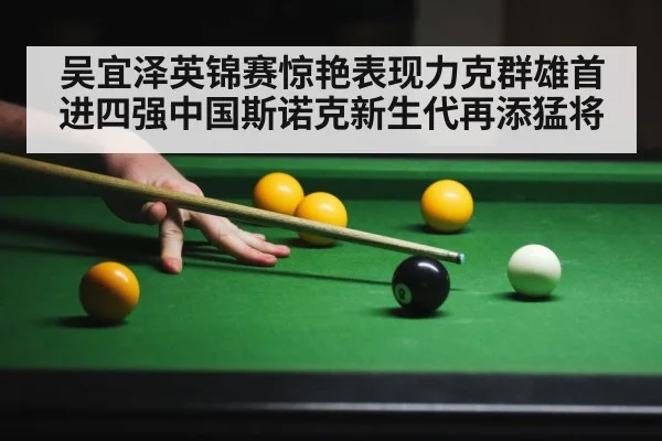 吴宜泽英锦赛惊艳表现力克群雄首进四强中国斯诺克新生代再添猛将