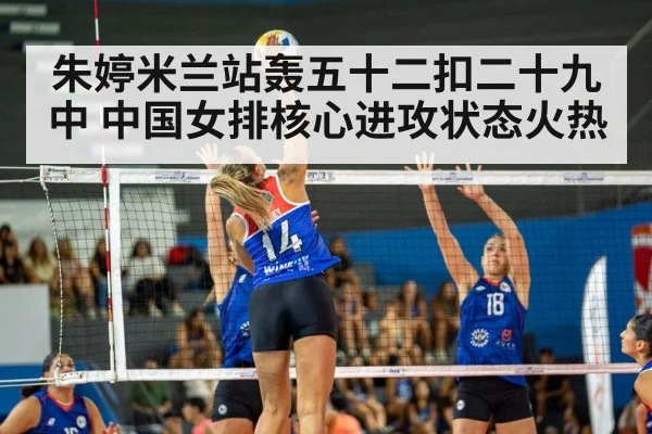 朱婷米兰站轰五十二扣二十九中 中国女排核心进攻状态火热